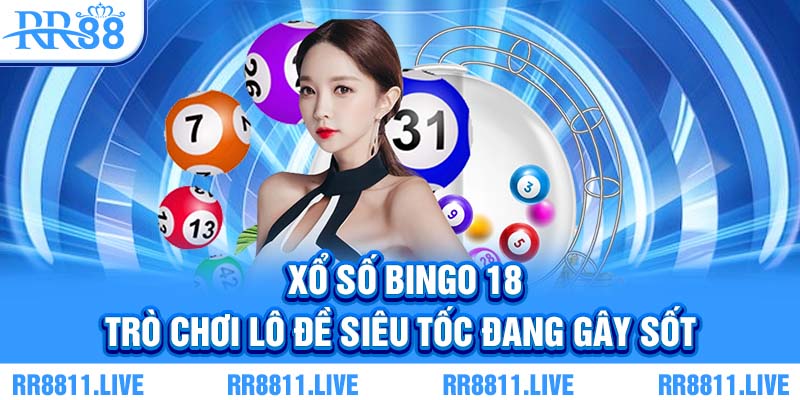 Xổ số bingo 18 - Trò chơi lô đề siêu tốc đang gây sốt